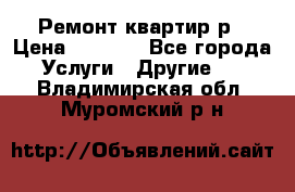 Ремонт квартир р › Цена ­ 2 000 - Все города Услуги » Другие   . Владимирская обл.,Муромский р-н